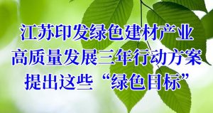 江蘇印發綠色建材産業高質量發展三年(nián)行動方案，提出這些“綠色目标”